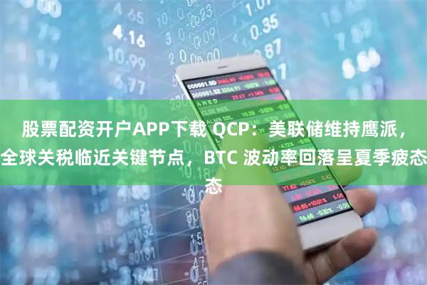 股票配资开户APP下载 QCP：美联储维持鹰派，全球关税临近关键节点，BTC 波动率回落呈夏季疲态