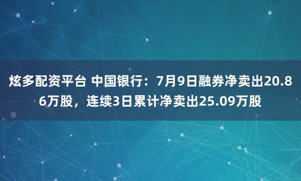 炫多配资平台 中国银行:7月9日融券净卖出20.86万股,连续3日累计净卖出25.09万股
