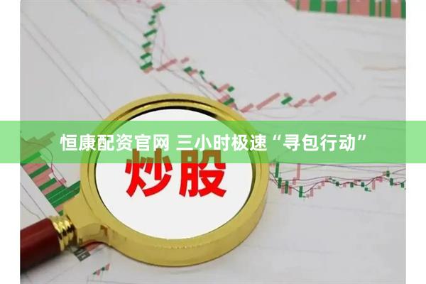 恒康配资官网 三小时极速“寻包行动”
