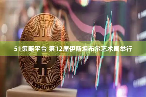 51策略平台 第12届伊斯坦布尔艺术周举行