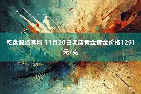 乾盘配资官网 11月20日老庙黄金黄金价格1291元/克