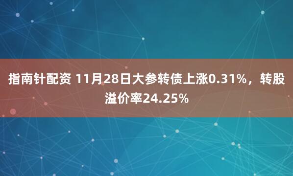 指南针配资 11月28日大参转债上涨0.31%，转股溢价率24.25%