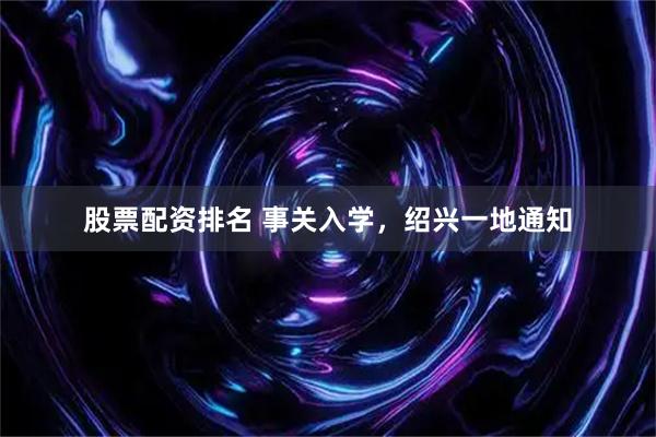 股票配资排名 事关入学，绍兴一地通知