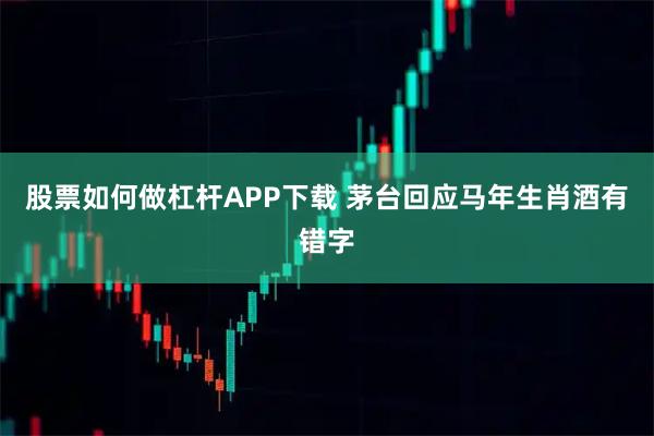 股票如何做杠杆APP下载 茅台回应马年生肖酒有错字