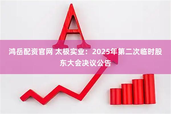 鸿岳配资官网 太极实业：2025年第二次临时股东大会决议公告
