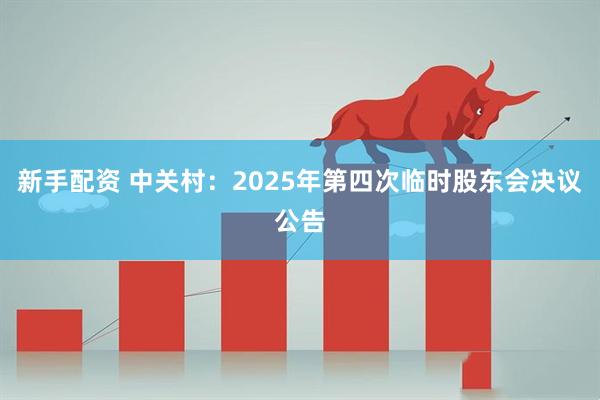 新手配资 中关村：2025年第四次临时股东会决议公告