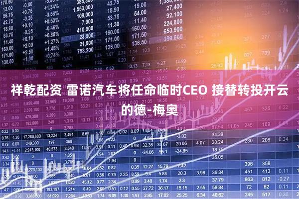 祥乾配资 雷诺汽车将任命临时CEO 接替转投开云的德-梅奥