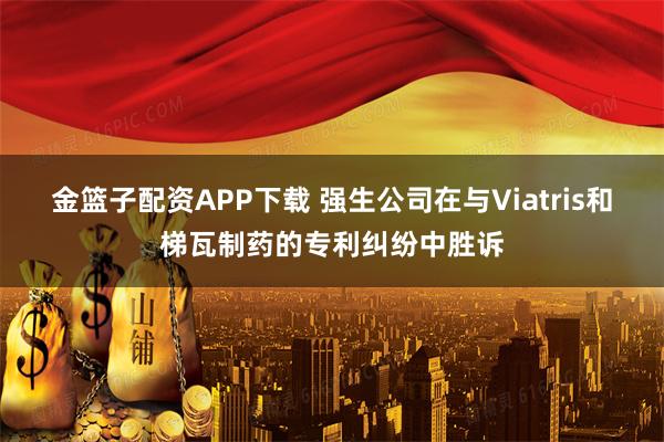 金篮子配资APP下载 强生公司在与Viatris和梯瓦制药的专利纠纷中胜诉