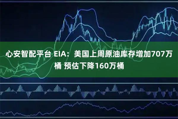 心安智配平台 EIA：美国上周原油库存增加707万桶 预估下降160万桶