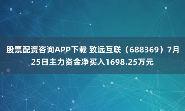 股票配资咨询APP下载 致远互联（688369）7月25日主力资金净买入1698.25万元