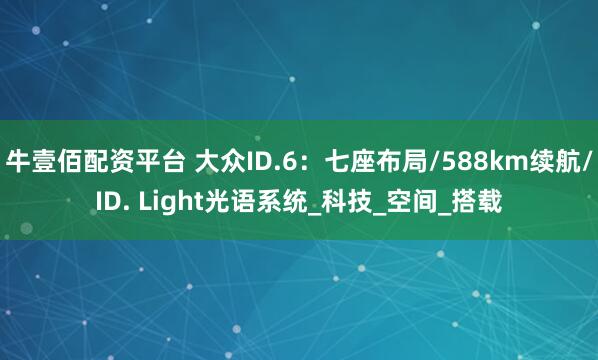 牛壹佰配资平台 大众ID.6：七座布局/588km续航/ID. Light光语系统_科技_空间_搭载