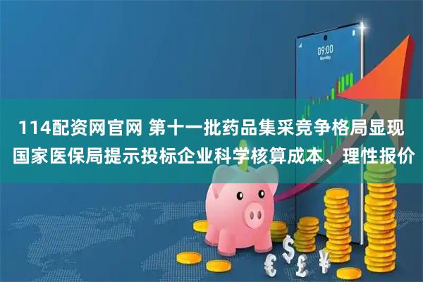 114配资网官网 第十一批药品集采竞争格局显现 国家医保局提示投标企业科学核算成本、理性报价